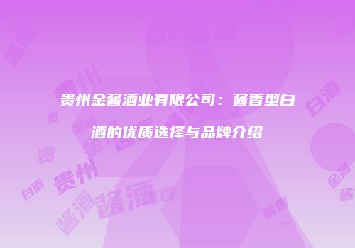 贵州金酱酒业有限公司：酱香型白酒的优质选择与品牌介绍
