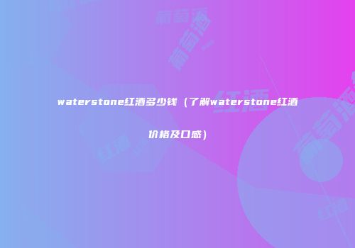waterstone红酒多少钱（了解waterstone红酒价格及口感）