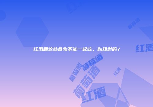 红酒和这些食物不能一起吃，你知道吗？