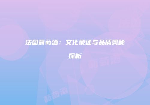 法国葡萄酒：文化象征与品质奥秘探析