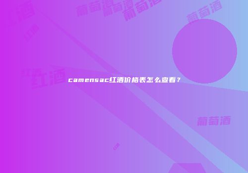 camensac红酒价格表怎么查看？