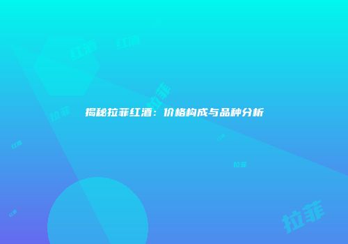 揭秘拉菲红酒：价格构成与品种分析