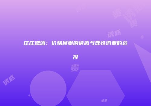 庄庄魂酒：价格昂贵的诱惑与理性消费的选择