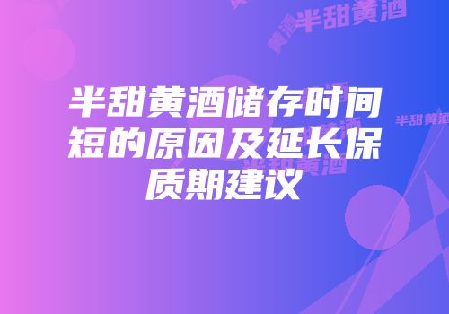 半甜黄酒储存时间短的原因及延长保质期建议