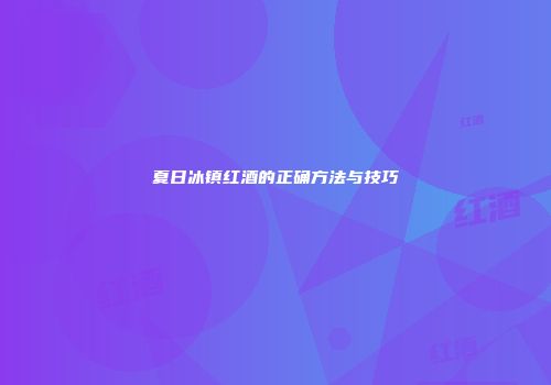 夏日冰镇红酒的正确方法与技巧