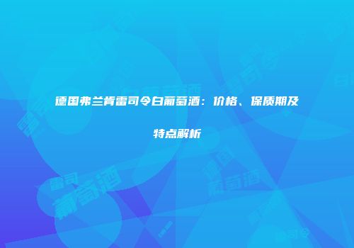德国弗兰肯雷司令白葡萄酒：价格、保质期及特点解析
