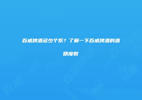 百威啤酒多少个系？了解一下百威啤酒的酒精度数