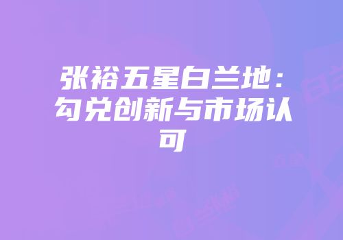 张裕五星白兰地：勾兑创新与市场认可