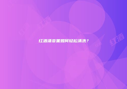 红酒渍变黑如何轻松清洗？