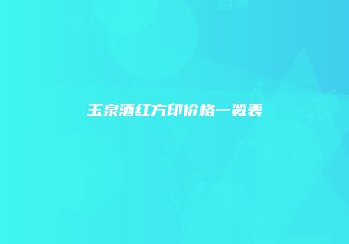 玉泉酒红方印价格一览表