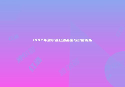 1992年波尔多红酒品鉴与价值解析