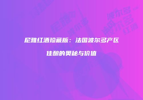 尼雅红酒珍藏版：法国波尔多产区佳酿的奥秘与价值