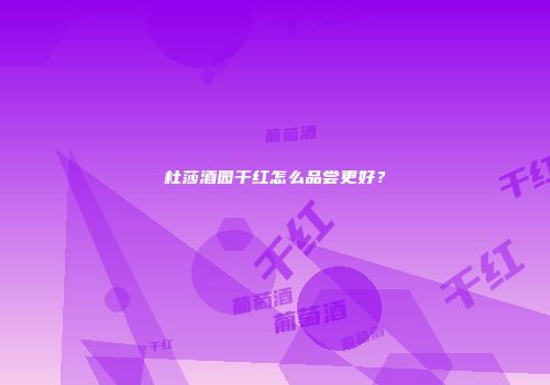 杜莎酒园干红怎么品尝更好？