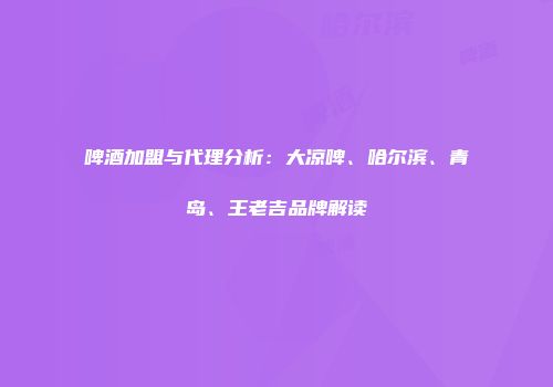 啤酒加盟与代理分析：大凉啤、哈尔滨、青岛、王老吉品牌解读