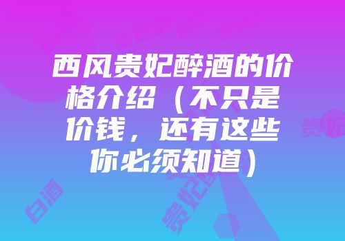 西风贵妃醉酒的价格介绍（不只是价钱，还有这些你必须知道）