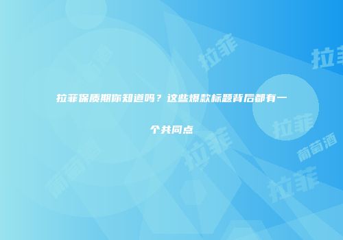 拉菲保质期你知道吗？这些爆款标题背后都有一个共同点