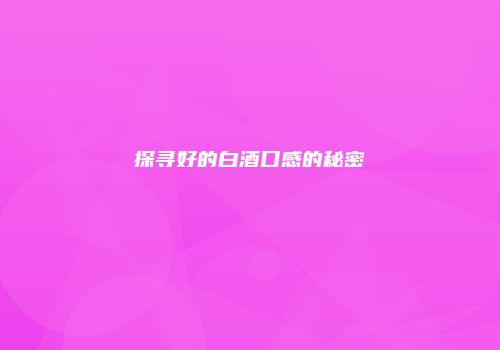 探寻好的白酒口感的秘密