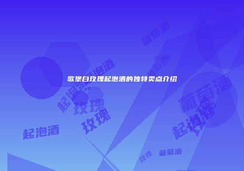 歌堡白玫瑰起泡酒的独特卖点介绍
