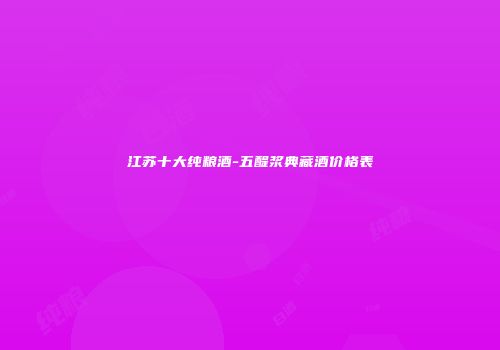 江苏十大纯粮酒-五醍浆典藏酒价格表