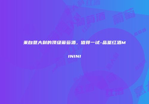 来自意大利的顶级葡萄酒，值得一试-品鉴红酒MININI