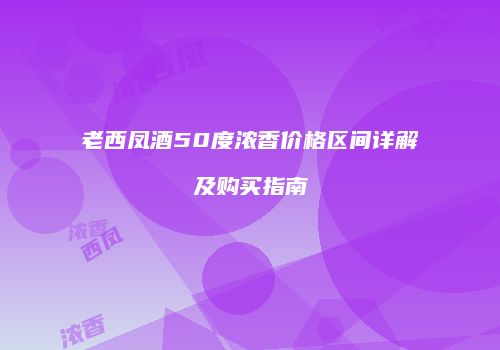 老西凤酒50度浓香价格区间详解及购买指南