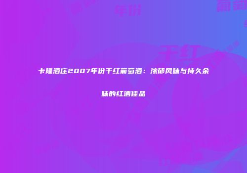 卡隆酒庄2007年份干红葡萄酒：浓郁风味与持久余味的红酒佳品