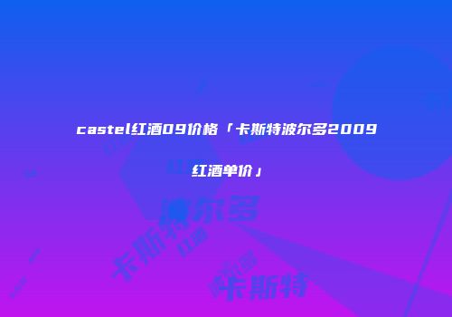 castel红酒09价格「卡斯特波尔多2009红酒单价」