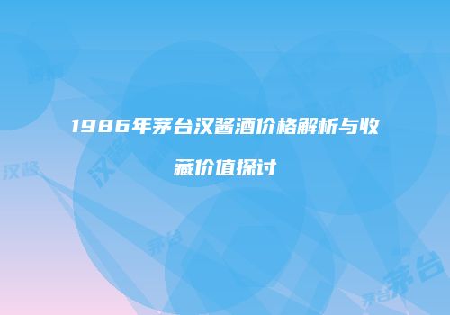1986年茅台汉酱酒价格解析与收藏价值探讨