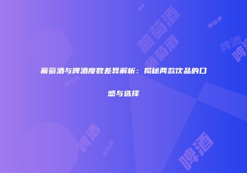 葡萄酒与啤酒度数差异解析：揭秘两款饮品的口感与选择