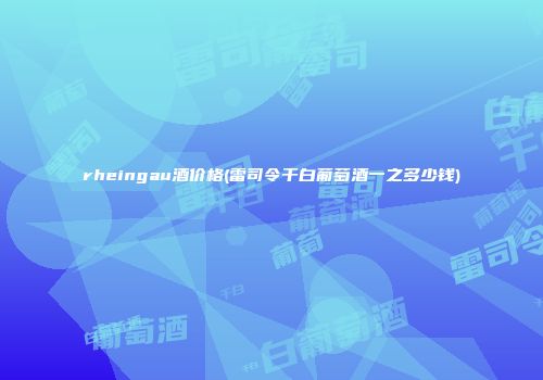 rheingau酒价格(雷司令干白葡萄酒一之多少钱)