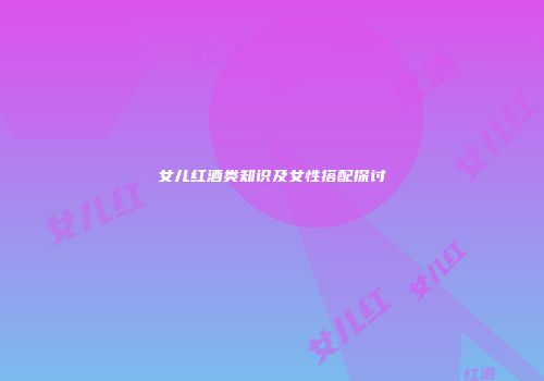 女儿红酒类知识及女性搭配探讨