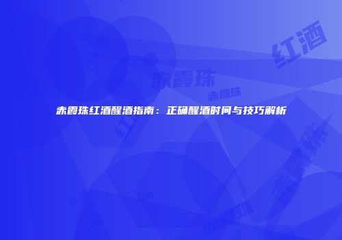 赤霞珠红酒醒酒指南：正确醒酒时间与技巧解析