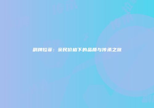 副牌拉菲：亲民价格下的品质与传承之旅