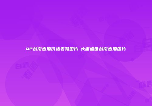 42剑南春酒价格表和图片-大唐盛世剑南春酒图片