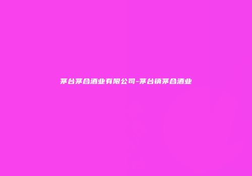 茅台茅合酒业有限公司-茅台镇茅合酒业