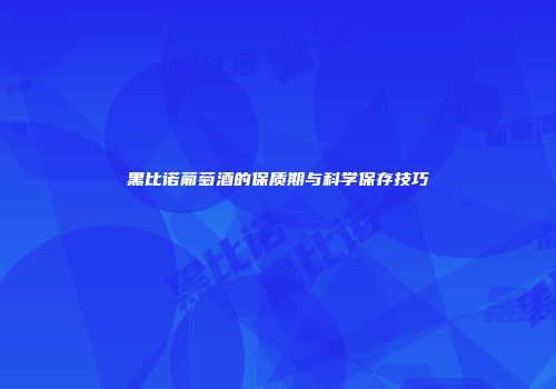 黑比诺葡萄酒的保质期与科学保存技巧