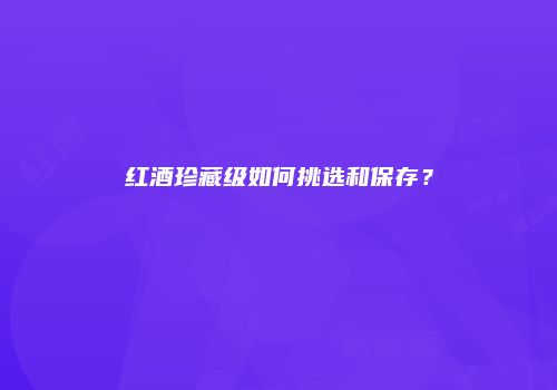 红酒珍藏级如何挑选和保存？