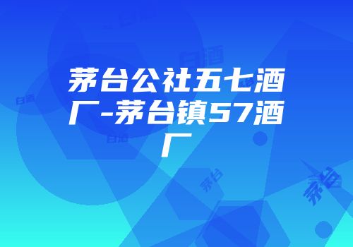 茅台公社五七酒厂-茅台镇57酒厂
