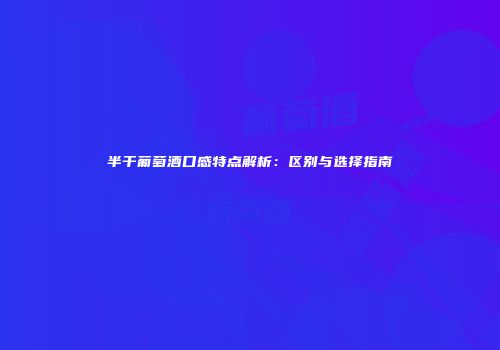 半干葡萄酒口感特点解析：区别与选择指南