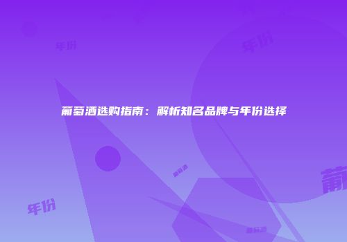 葡萄酒选购指南：解析知名品牌与年份选择