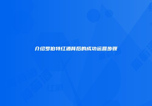 介绍罗伯特红酒背后的成功运营步骤
