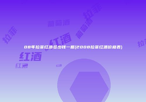 08年拉菲红酒多少钱一瓶(2008拉菲红酒价格表)
