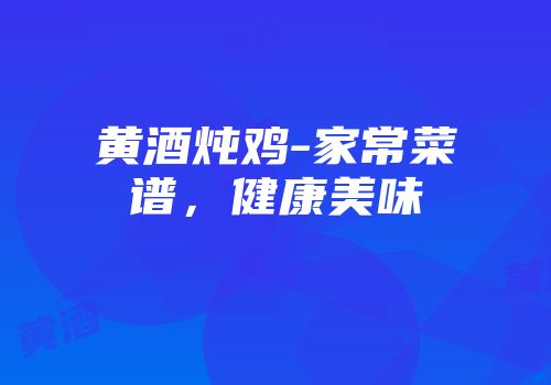 黄酒炖鸡-家常菜谱，健康美味