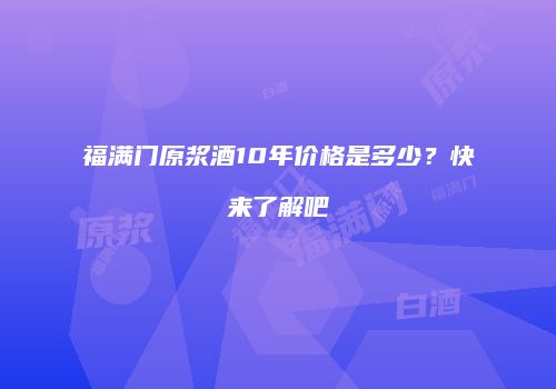 福满门原浆酒10年价格是多少？快来了解吧