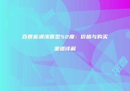 百世窖酒浓香型52度：价格与购买渠道详解
