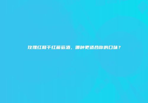 玫瑰红和干红葡萄酒，哪种更适合你的口味？