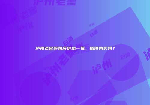 泸州老窖碎禧庆价格一览，值得购买吗？