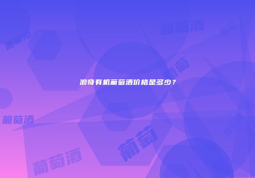 浪奇有机葡萄酒价格是多少？