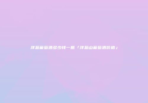 洋葱葡萄酒多少钱一瓶「洋葱山葡萄酒价格」