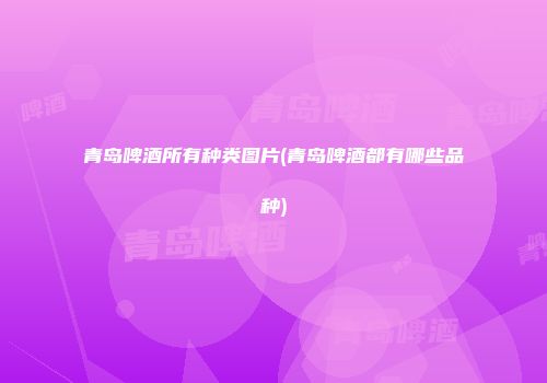 青岛啤酒所有种类图片(青岛啤酒都有哪些品种)